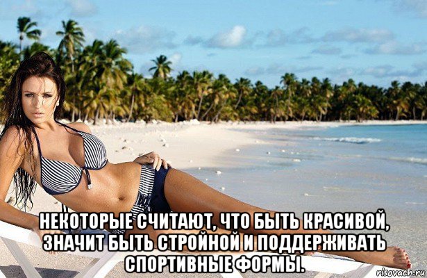  некоторые считают, что быть красивой, значит быть стройной и поддерживать спортивные формы.