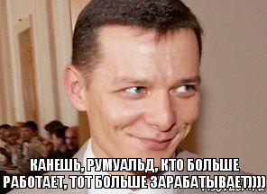 канешь, Румуальд, кто больше работает, тот больше зарабатывает)))) 