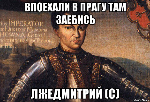 впоехали в прагу там заебись лжедмитрий (с)