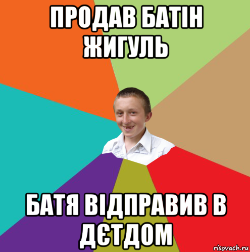 продав батін жигуль батя відправив в дєтдом