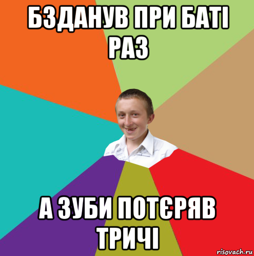 бзданув при баті раз а зуби потєряв тричі