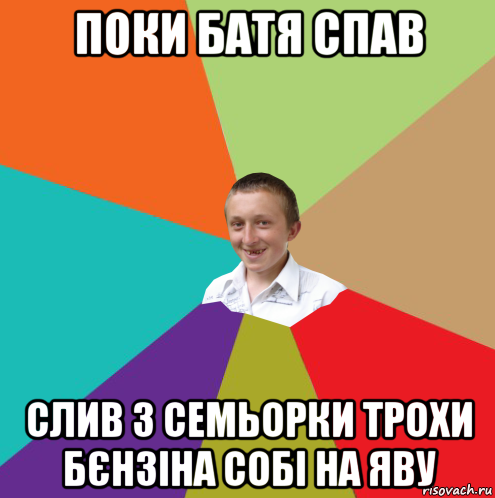 поки батя спав слив з семьорки трохи бєнзіна собі на яву