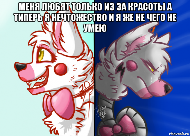 меня любят только из за красоты а типерь я нечтожество и я же не чего не умею 