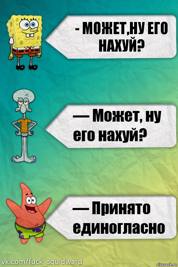 - Может,ну его нахуй?