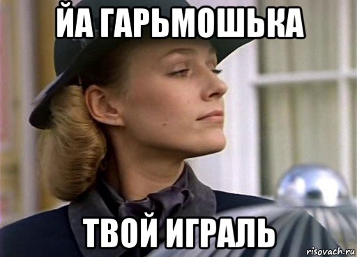 йа гарьмошька твой играль