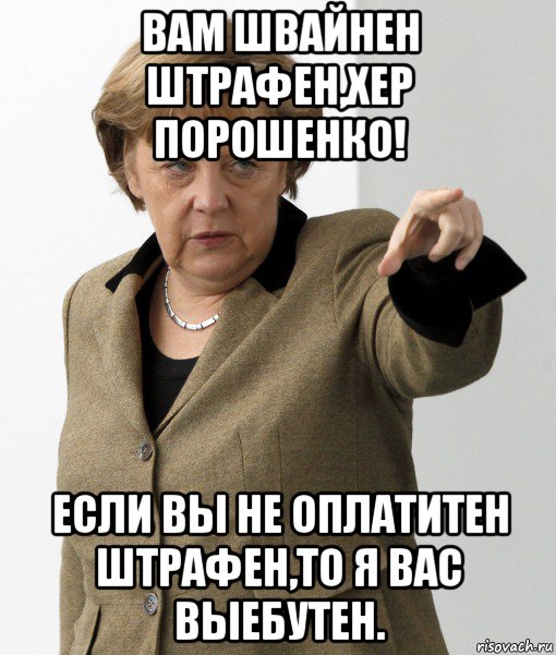 вам швайнен штрафен,хер порошенко! если вы не оплатитен штрафен,то я вас выебутен., Мем Меркель