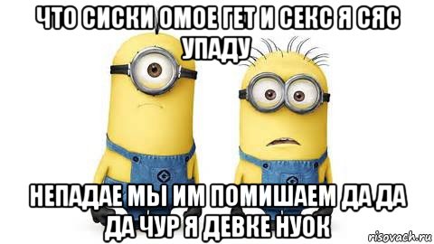 что сиски омое гет и секс я сяс упаду непадае мы им помишаем да да да чур я девке нуок, Мем Миньоны