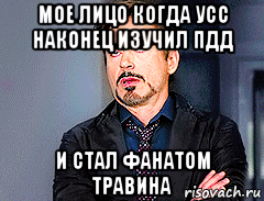 мое лицо когда усс наконец изучил пдд и стал фанатом травина, Мем мое лицо когда