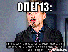 олег13: я вот когда что либо слушаю, представляю, как бью комунибудь лицо, что можно представлять слушая ленинград??