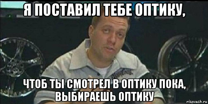 я поставил тебе оптику, чтоб ты смотрел в оптику пока, выбираешь оптику, Мем Монитор (тачка на прокачку)