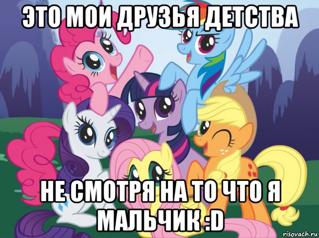 это мои друзья детства не смотря на то что я мальчик :d, Мем My little pony