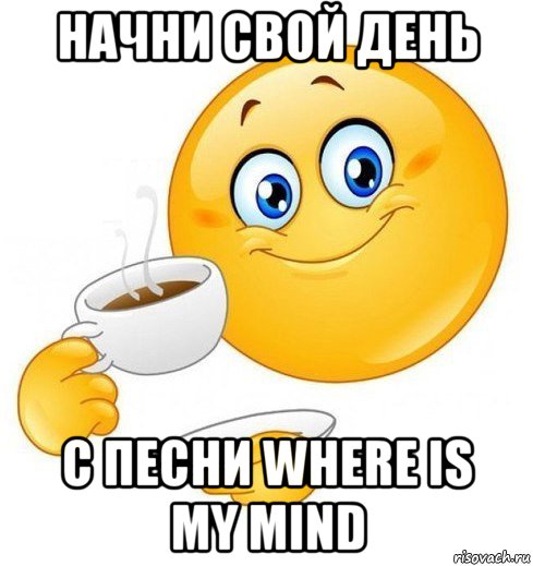 начни свой день с песни where is my mind, Мем Начинай свой день