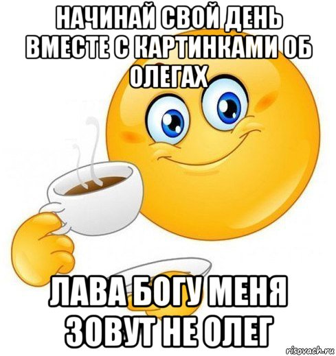 начинай свой день вместе с картинками об олегах лава богу меня зовут не олег