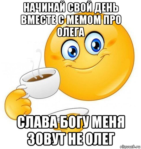 начинай свой день вместе с мемом про олега слава богу меня зовут не олег, Мем Начинай свой день