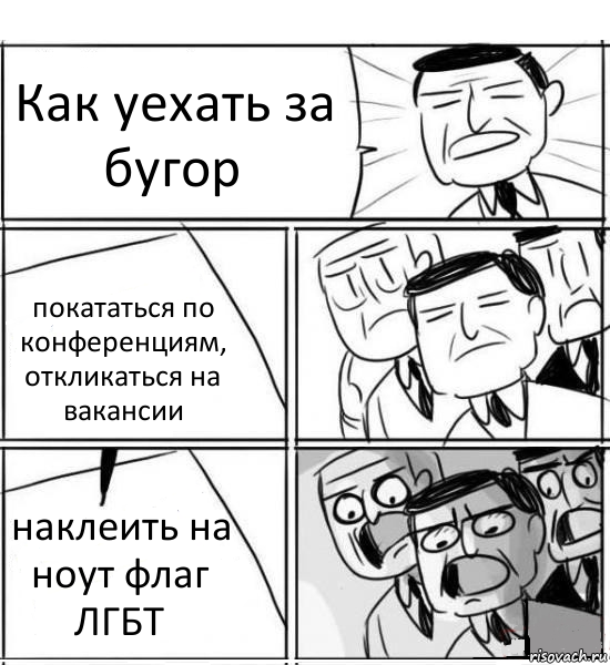 Как уехать за бугор покататься по конференциям,
откликаться на вакансии наклеить на ноут флаг ЛГБТ, Комикс нам нужна новая идея