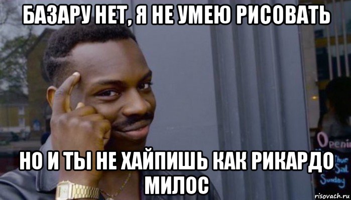 базару нет, я не умею рисовать но и ты не хайпишь как рикардо милос, Мем Не делай не будет