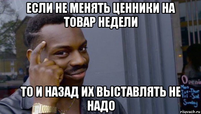 если не менять ценники на товар недели то и назад их выставлять не надо, Мем Не делай не будет