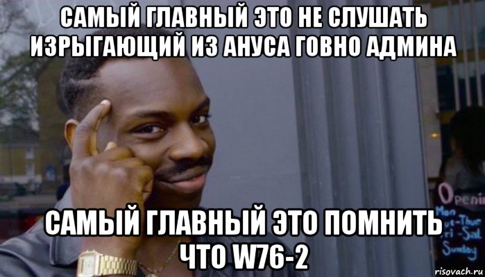 самый главный это не слушать изрыгающий из ануса говно админа самый главный это помнить что w76-2