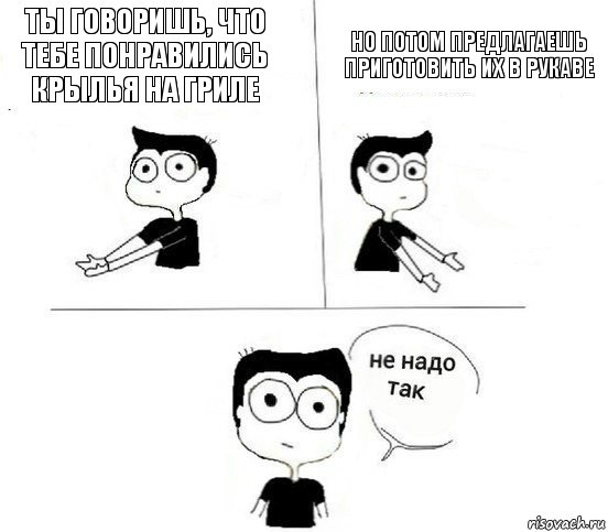 Ты говоришь, что тебе понравились крылья на гриле Но потом предлагаешь приготовить их в рукаве, Комикс Не надо так парень (2 зоны)