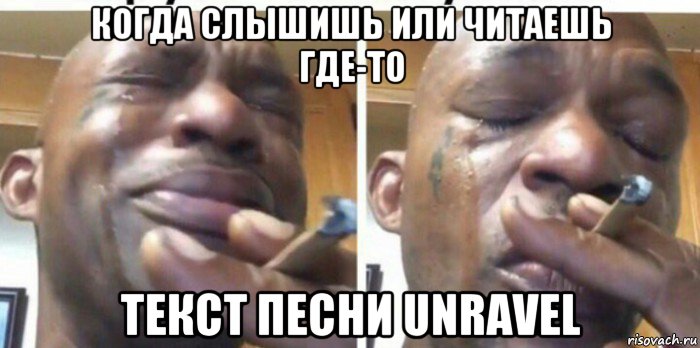 когда слышишь или читаешь где-то текст песни unravel