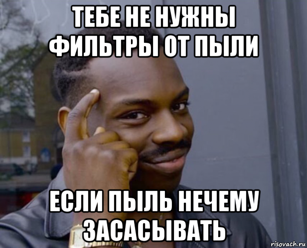 тебе не нужны фильтры от пыли если пыль нечему засасывать, Мем Негр с пальцем у виска