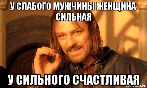 у слабого мужчины женщина сильная у сильного счастливая, Мем Нельзя просто так взять и (Боромир мем)