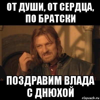 от души, от сердца, по братски поздравим влада с днюхой, Мем Нельзя просто взять