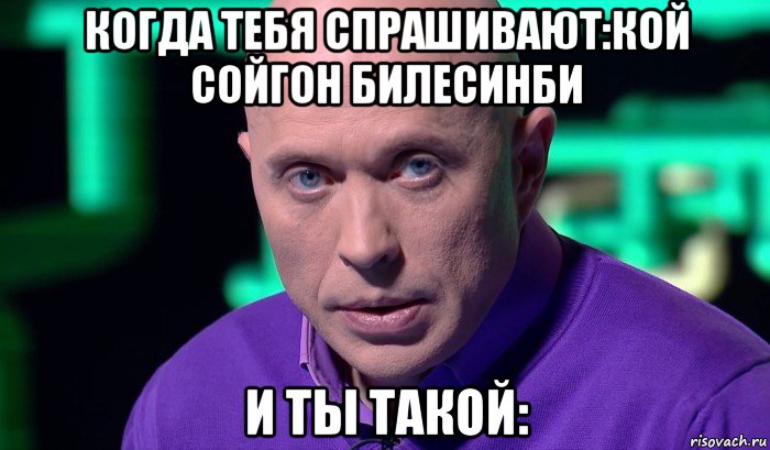 когда тебя спрашивают:кой сойгон билесинби и ты такой:, Мем Необъяснимо но факт