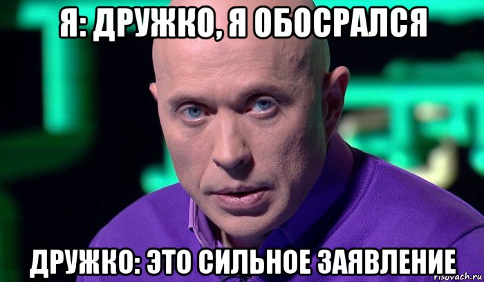 я: дружко, я обосрался дружко: это сильное заявление, Мем Необъяснимо но факт