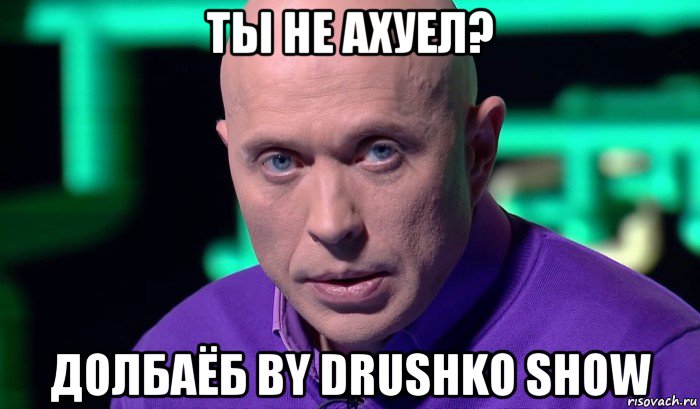 ты не ахуел? долбаёб by drushko show, Мем Необъяснимо но факт