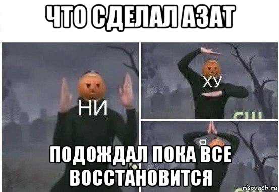 что сделал азат подождал пока все восстановится, Мем  Ни ху Я