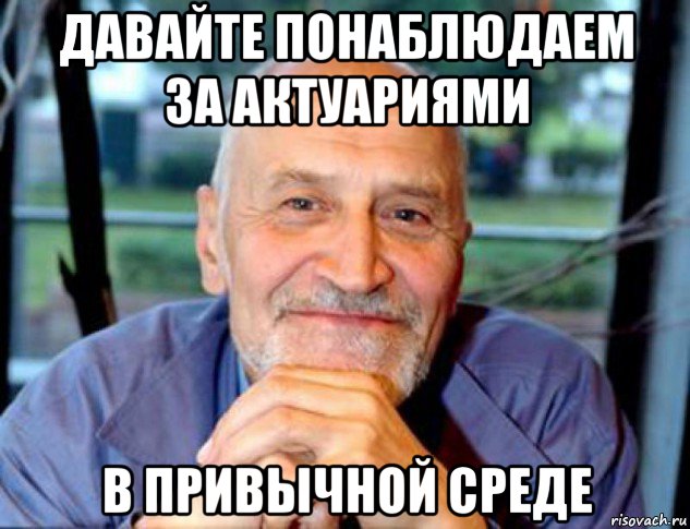 давайте понаблюдаем за актуариями в привычной среде, Мем Николай Дроздов