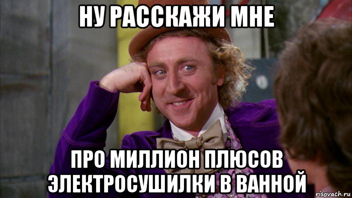 ну расскажи мне про миллион плюсов электросушилки в ванной, Мем Ну давай расскажи (Вилли Вонка)