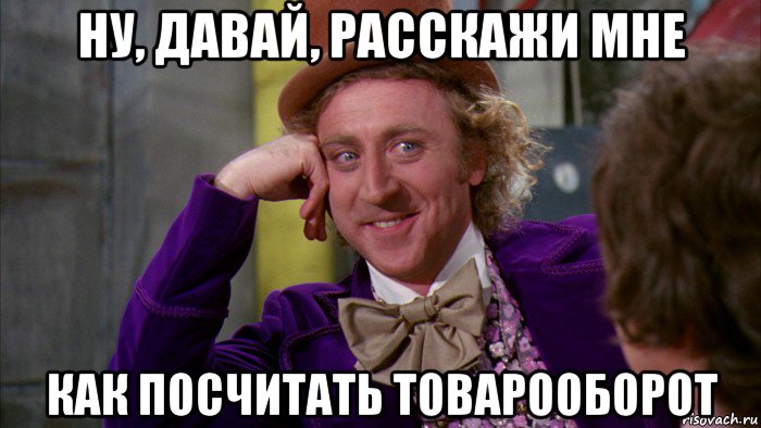 ну, давай, расскажи мне как посчитать товарооборот, Мем Ну давай расскажи (Вилли Вонка)