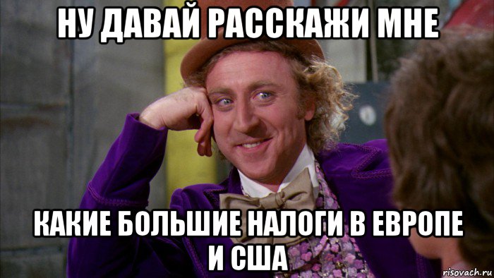 ну давай расскажи мне какие большие налоги в европе и сша, Мем Ну давай расскажи (Вилли Вонка)