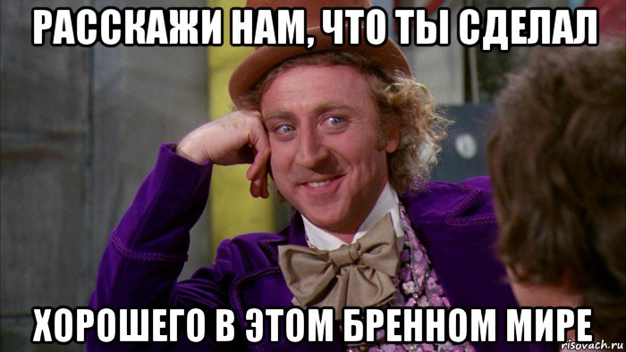 расскажи нам, что ты сделал хорошего в этом бренном мире, Мем Ну давай расскажи (Вилли Вонка)