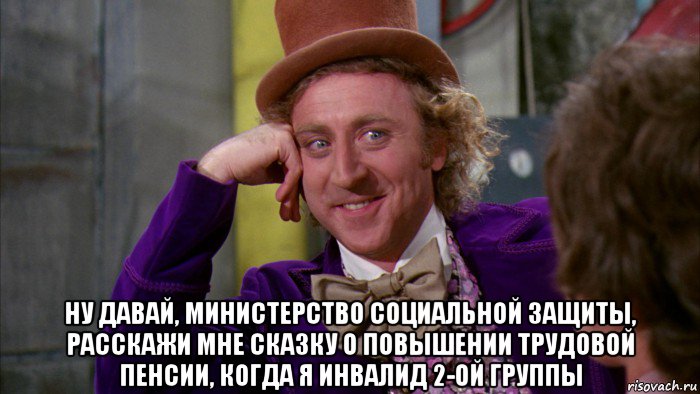  ну давай, министерство социальной защиты, расскажи мне сказку о повышении трудовой пенсии, когда я инвалид 2-ой группы, Мем Ну давай расскажи (Вилли Вонка)