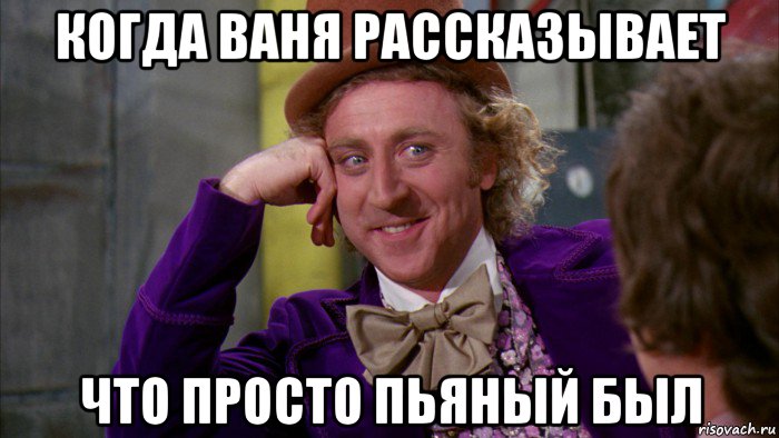 когда ваня рассказывает что просто пьяный был, Мем Ну давай расскажи (Вилли Вонка)