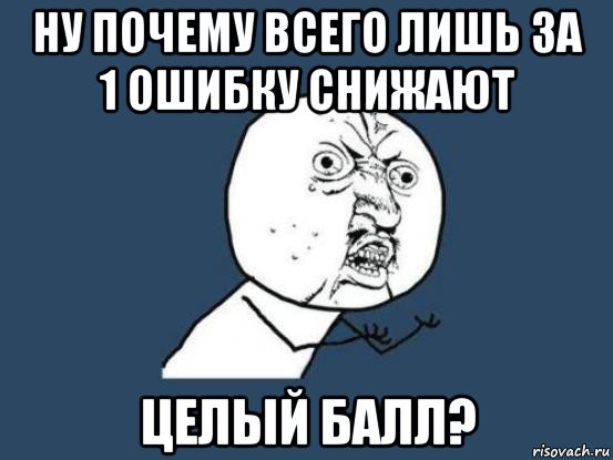 ну почему всего лишь за 1 ошибку снижают целый балл?, Мем Ну почему