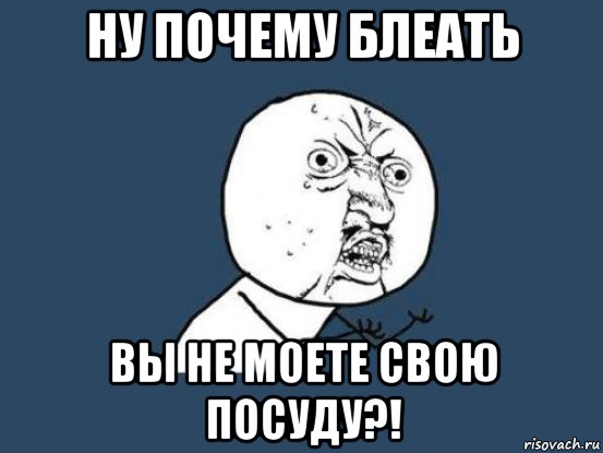 ну почему блеать вы не моете свою посуду?!, Мем Ну почему