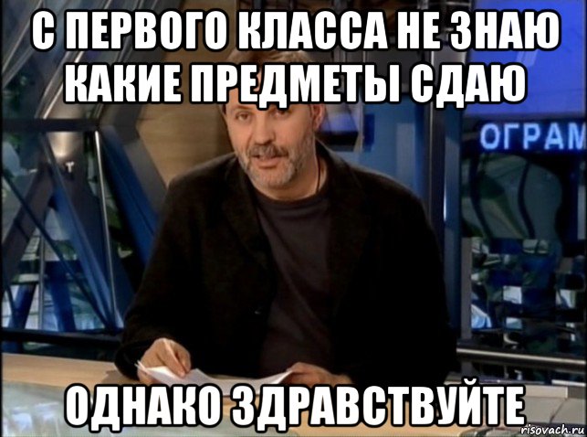 с первого класса не знаю какие предметы сдаю однако здравствуйте