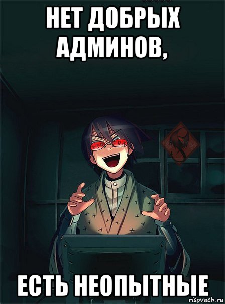 нет добрых админов, есть неопытные, Мем ОР злой админ