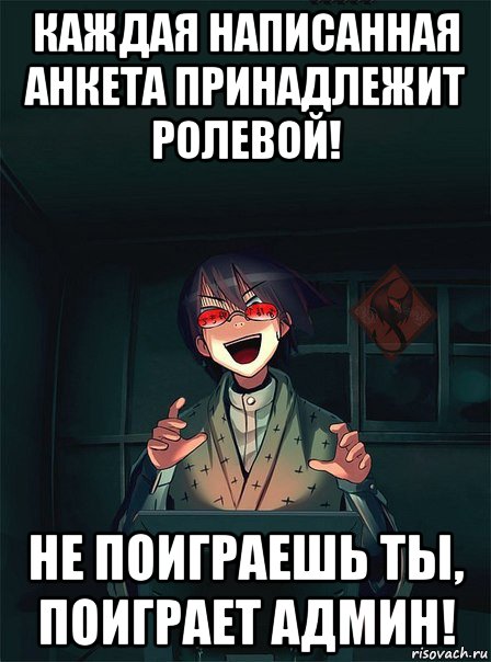 каждая написанная анкета принадлежит ролевой! не поиграешь ты, поиграет админ!, Мем ОР злой админ