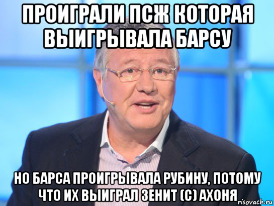 проиграли псж которая выигрывала барсу но барса проигрывала рубину, потому что их выиграл зенит (с) ахоня