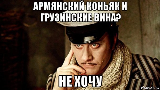 армянский коньяк и грузинские вина? не хочу, Мем Остап Бендер