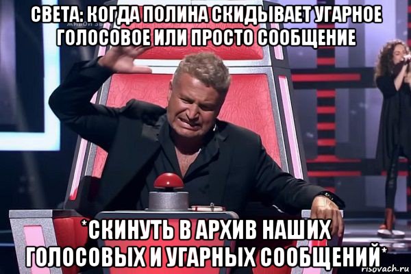 света: когда полина скидывает угарное голосовое или просто сообщение *скинуть в архив наших голосовых и угарных сообщений*, Мем   Отчаянный Агутин