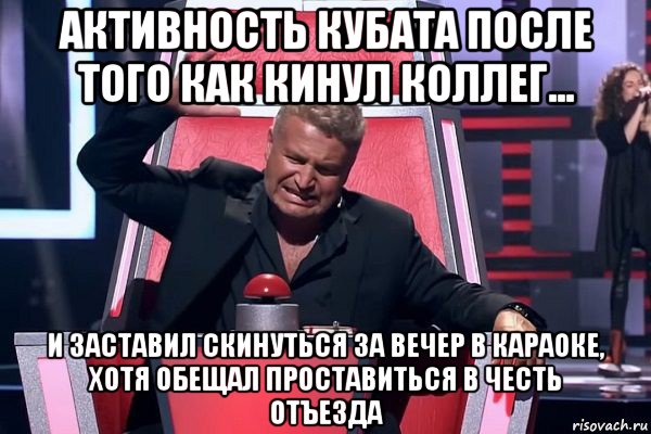 активность кубата после того как кинул коллег... и заставил скинуться за вечер в караоке, хотя обещал проставиться в честь отъезда, Мем   Отчаянный Агутин