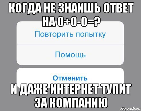 когда не знаишь ответ на 0+0-0=? и даже интернет тупит за компанию, Мем Отменить Помощь Повторить попытку