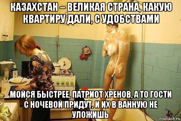 казахстан – великая страна, какую квартиру дали, с удобствами мойся быстрее, патриот хренов, а то гости с ночевой придут, и их в ванную не уложишь, Мем Патриот