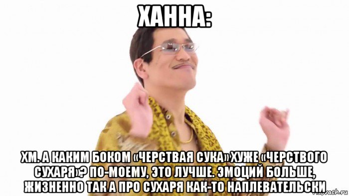 ханна: хм. а каким боком «черствая сука» хуже «черствого сухаря»? по-моему, это лучше. эмоций больше, жизненно так а про сухаря как-то наплевательски, Мем    PenApple